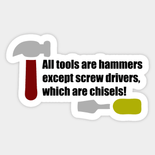 All Tools are Hammers Except Screw Drivers which are Chisels! Sticker